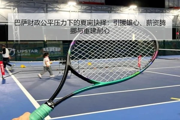 巴萨财政公平压力下的夏窗抉择：引援雄心、薪资腾挪与重建耐心