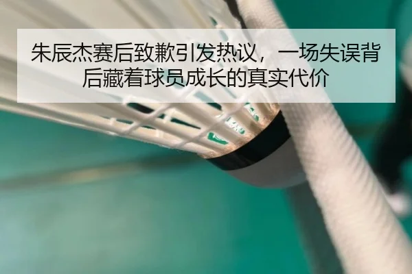 朱辰杰赛后致歉引发热议，一场失误背后藏着球员成长的真实代价
